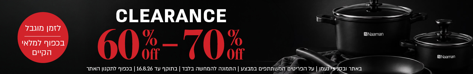 מבצע Clearance באתר ובסניפי נעמן – מגוון פריטי אאוטלט בהנחות של 60% עד 70%. המבצע לזמן מוגבל ובכפוף למלאי הקיים. תקף על הפריטים המשתתפים במבצע, התמונה להמחשה בלבד, עד 16.8.26 ובכפוף לתקנון האתר.
