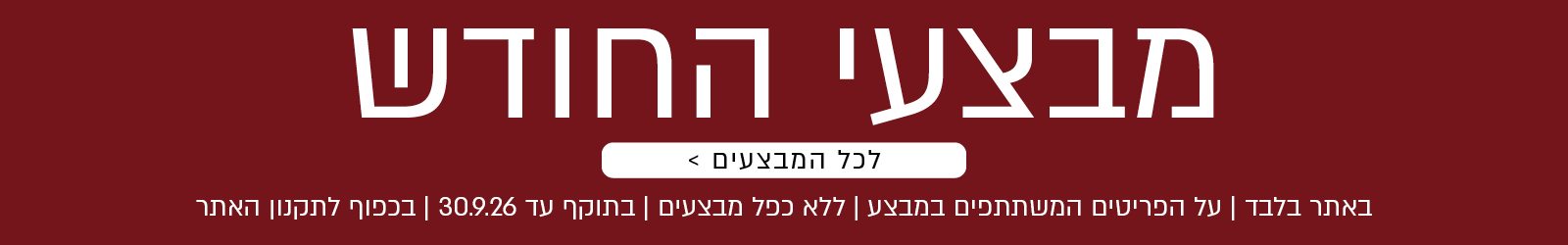 מבצעי החודש באתר נעמן – מגוון מבצעים על פריטים המשתתפים במבצע. לרשימת כל המבצעים. המבצעים תקפים באתר בלבד, ללא כפל מבצעים, עד 30.9.26 ובכפוף לתקנון האתר.