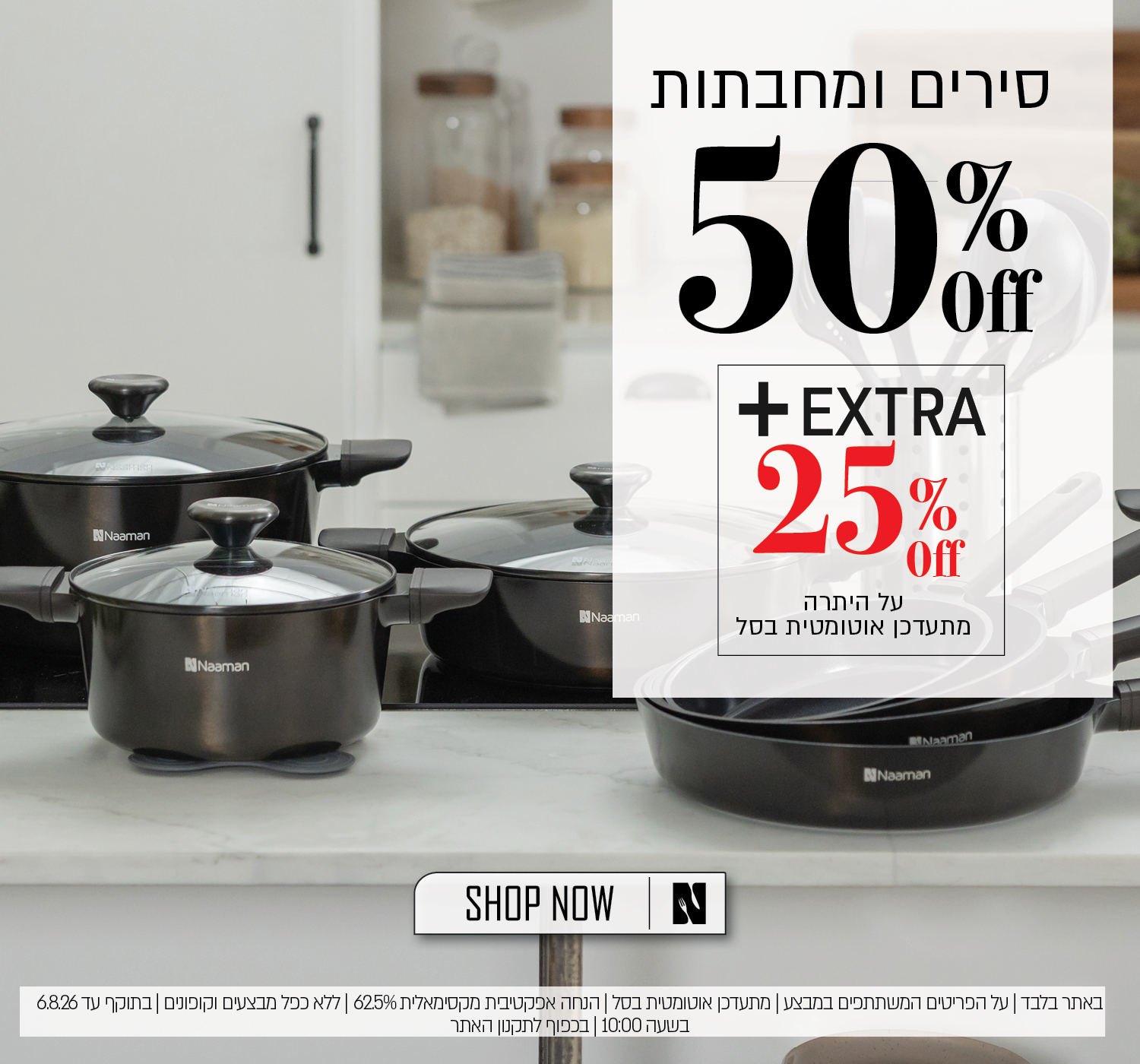 מבצע על מגוון סירים ומחבתות באתר נעמן – 50% הנחה ובנוסף 25% הנחה על היתרה, המתעדכנת אוטומטית בסל. ההנחה האפקטיבית המקסימלית היא 62.5%. המבצע תקף באתר בלבד, על הפריטים המשתתפים במבצע, ללא כפל מבצעים וקופונים, עד 6.8.26 בשעה 10:00 ובכפוף לתקנון האתר.