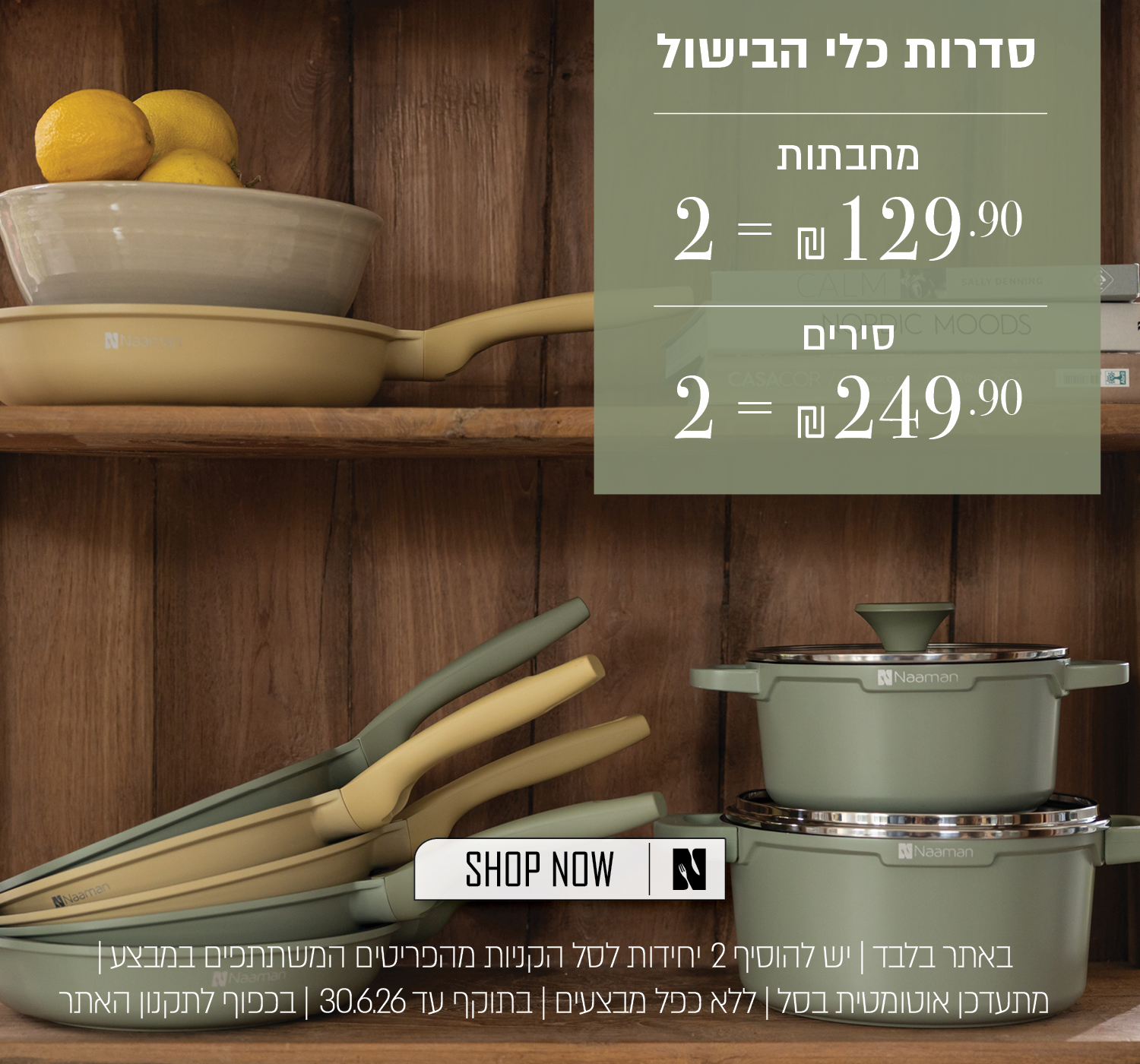 סירים 2 ב 249.90 שח , מחבתות 2 ב 129.90 שח - בכפוף לתקנון
