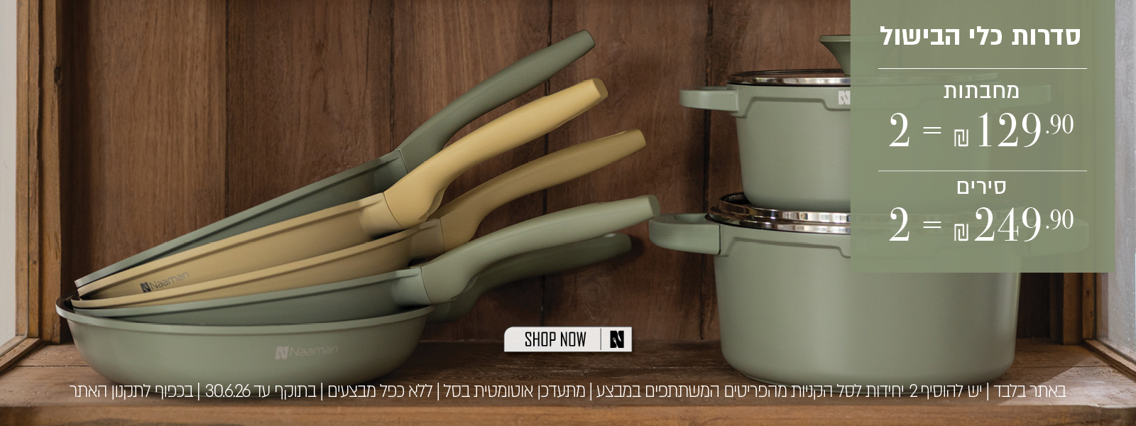 מחבתות 2=190.90 שח, סירים=249.90 שח - בתוקף עד 30.6.26 על הפריטים המשתתפים במבצע ובכפוף לתקנון
