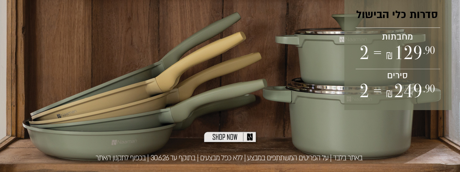 סירים 2 ב 249.90 שח , מחבתות 2 ב 129.90 שח - בכפוף לתקנון