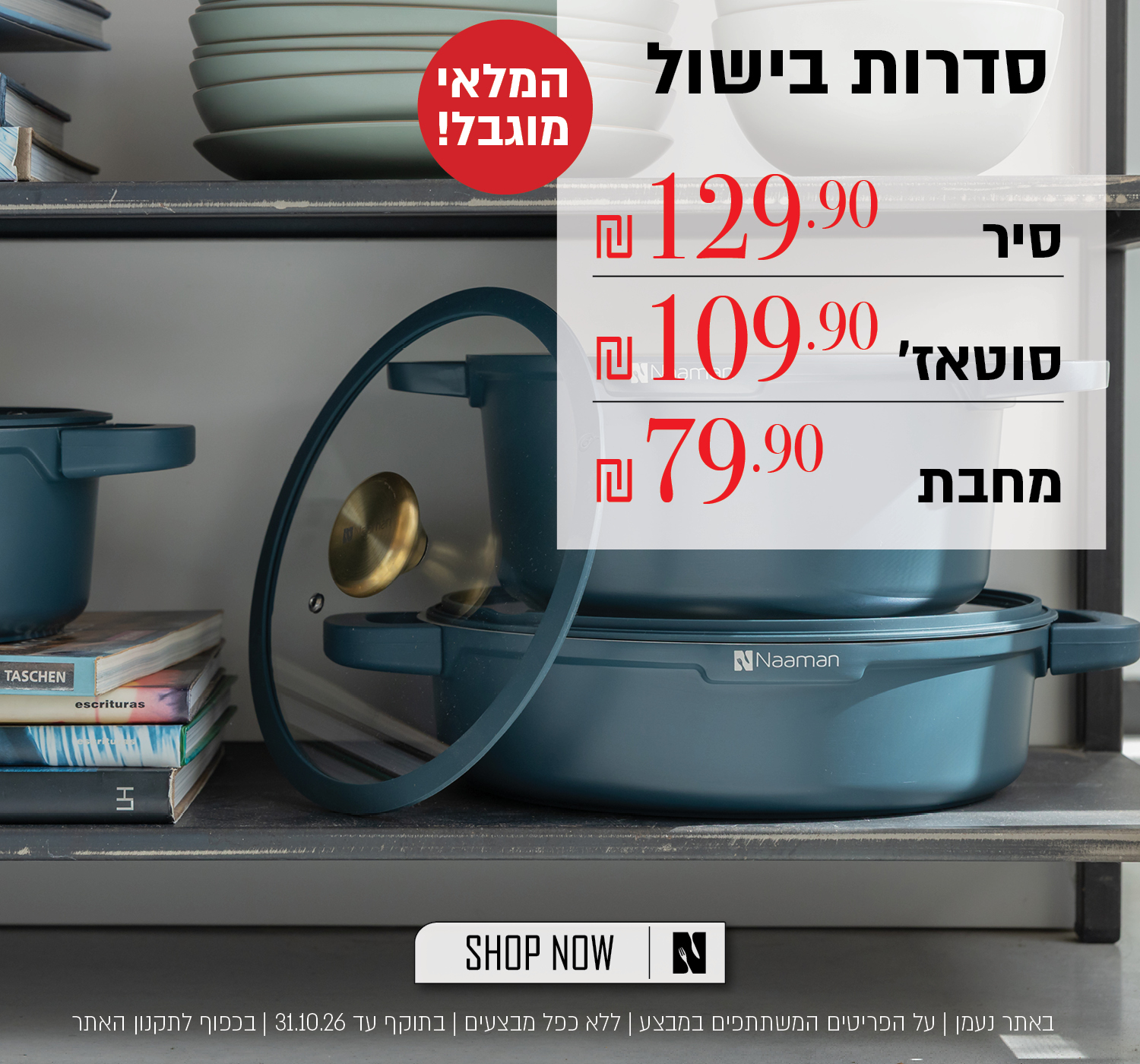סדרות בישול במבצע – המלאי מוגבל! סיר ב-129.90 ₪, סוטאז' ב-109.90 ₪, מחבת ב-79.90 ₪. לחצו לרכישה. באתר נעמן | על הפריטים המשתתפים במבצע | ללא כפל מבצעים | בתוקף עד 31.10.26 | בכפוף לתקנון האתר.