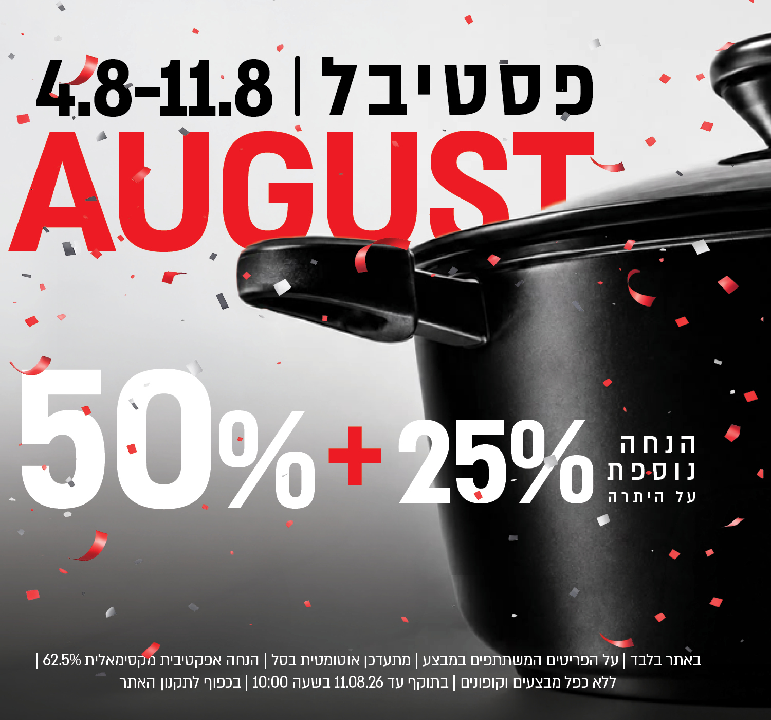 פסטיבל אוגוסט הגדול באתר נעמן – 50% הנחה ובנוסף 25% הנחה על היתרה, המתעדכנת אוטומטית בסל. ההנחה האפקטיבית המקסימלית היא 62.5%. המבצע תקף על הפריטים המשתתפים במבצע, ללא כפל מבצעים וקופונים, עד 11.08.26 בשעה 10:00 ובכפוף לתקנון האתר.