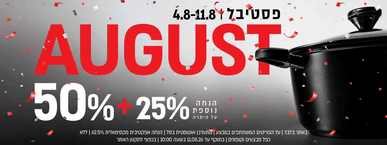 פסטיבל אוגוסט הגדול באתר נעמן – 50% הנחה ובנוסף 25% הנחה על היתרה, המתעדכנת אוטומטית בסל. ההנחה האפקטיבית המקסימלית היא 62.5%. המבצע תקף על הפריטים המשתתפים במבצע, ללא כפל מבצעים וקופונים, עד 11.08.26 בשעה 10:00 ובכפוף לתקנון האתר.