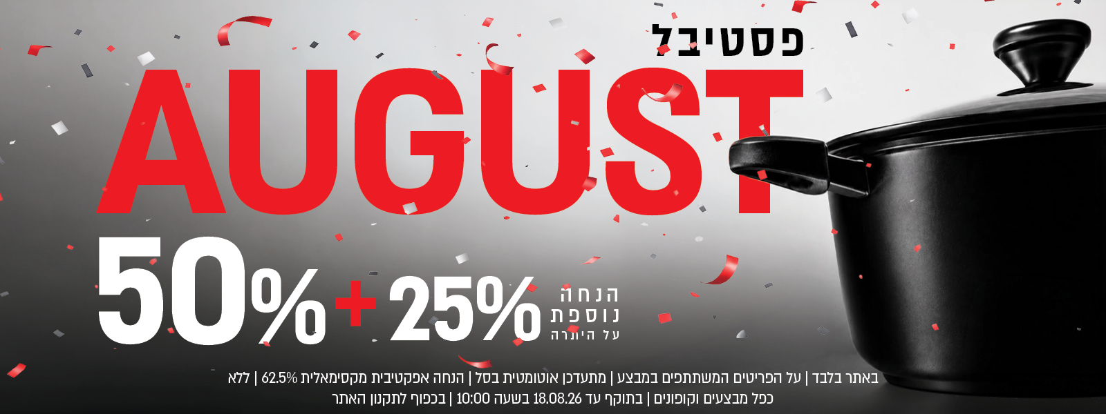 פסטיבל אוגוסט הגדול באתר נעמן – 50% הנחה ובנוסף 25% הנחה על היתרה, המתעדכנת אוטומטית בסל. ההנחה האפקטיבית המקסימלית היא 62.5%. המבצע תקף על הפריטים המשתתפים במבצע, ללא כפל מבצעים וקופונים, עד 18.08.26 בשעה 10:00 ובכפוף לתקנון האתר.