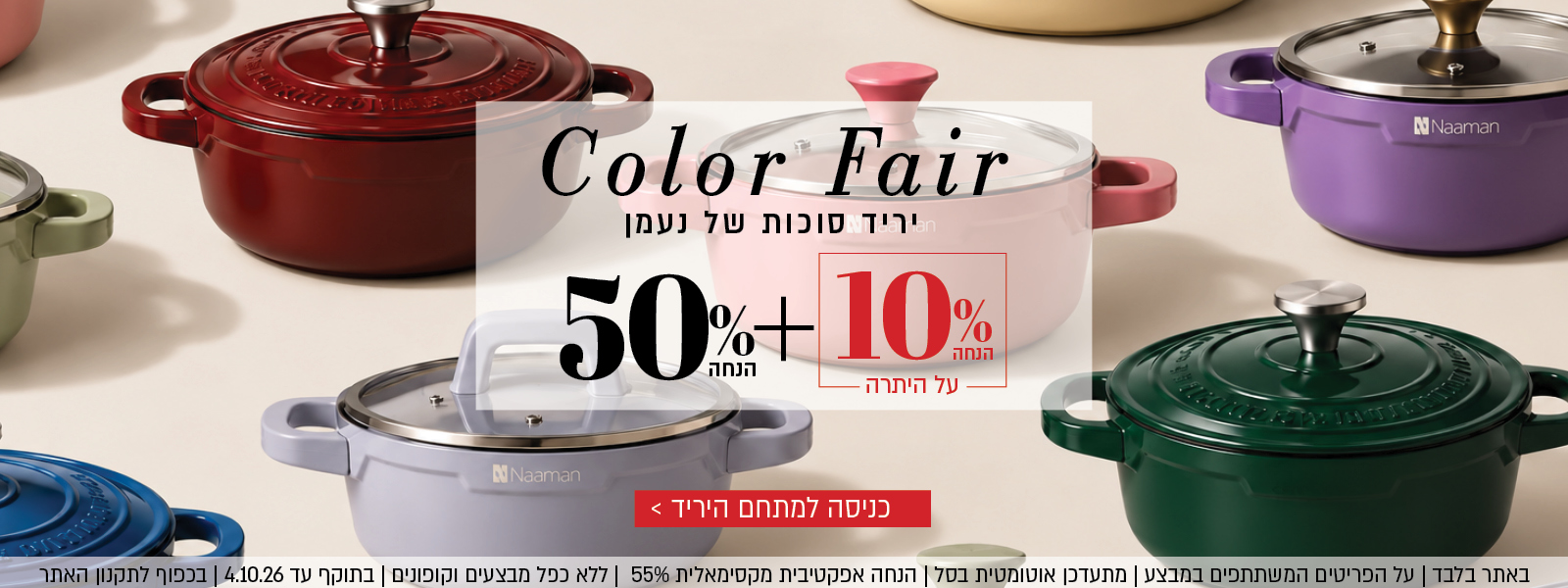 Color Fair – יריד סוכות של נעמן. 50% הנחה + 10% הנחה על היתרה. הקליקו לכניסה למתחם היריד. באתר בלבד | על הפריטים המשתתפים במבצע | מתעדכן אוטומטית בסל | הנחה אפקטיבית מקסימאלית 55% | ללא כפל מבצעים וקופונים | בתוקף עד 4.10.26 | בכפוף לתקנון האתר.