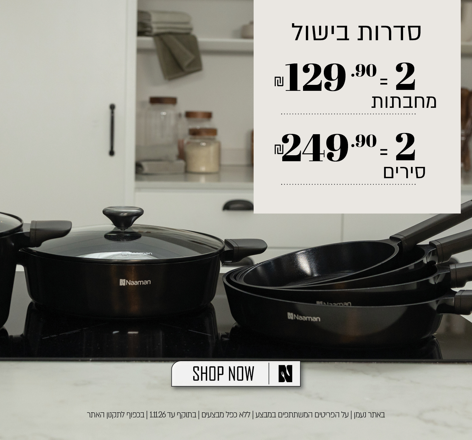 מבצע על סדרות בישול באתר נעמן – 2 מחבתות ב־129.90 ₪ או 2 סירים ב־249.90 ₪. המבצע תקף על הפריטים המשתתפים במבצע, ללא כפל מבצעים, עד 1.11.26 ובכפוף לתקנון האתר.