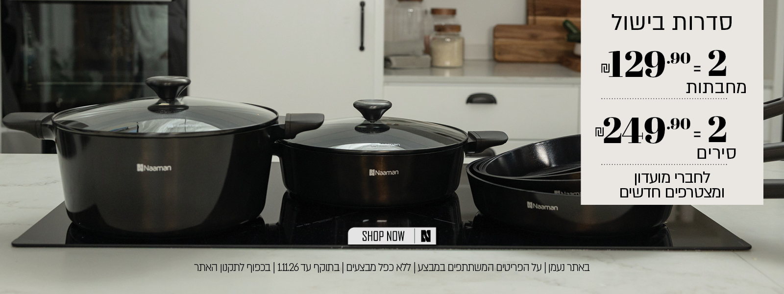 מבצע על סדרות בישול באתר נעמן  לחברי מועדון ומצטרפים – 2 מחבתות ב־129.90 ₪ או 2 סירים ב־249.90 ₪. המבצע תקף על הפריטים המשתתפים במבצע, ללא כפל מבצעים, עד 1.11.26 ובכפוף לתקנון האתר.