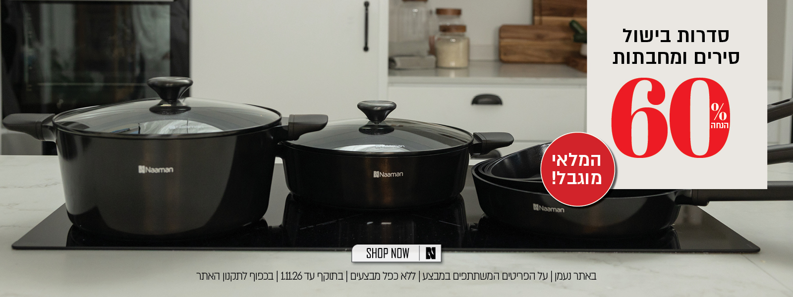 מבצע על סדרות בישול באתר נעמן  לחברי מועדון ומצטרפים – 2 מחבתות ב־129.90 ₪ או 2 סירים ב־249.90 ₪. לכלל הלקוחות 60% הנחה המבצע תקף על הפריטים המשתתפים במבצע, ללא כפל מבצעים, עד 1.11.26 ובכפוף לתקנון האתר.