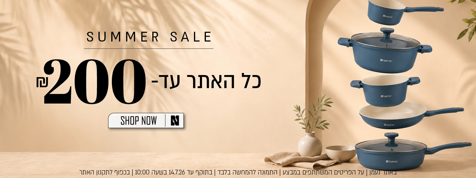 מבצע קיץ באתר נעמן – כל האתר עד 200 ₪. המבצע תקף באתר נעמן בלבד, על הפריטים המשתתפים במבצע, התמונה להמחשה בלבד, עד 14.7.26 בשעה 10:00 ובכפוף לתקנון האתר.